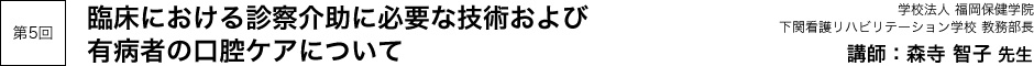 第5回「臨床における診察介助に必要な技術および有病者の口腔ケアについて」